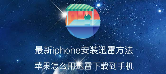 最新iphone安装迅雷方法 苹果怎么用迅雷下载到手机？